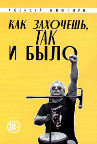 Как захочешь, так и было. Плюснин А.