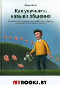 Как улучшить навыки общения. Строить отношения и управлять ими, эффективно общаться, понимать других и стать душой компании