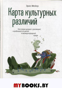 Карта культурных различий. Как люди думают, руководят и добиваются целей в международной среде. Мейер Э.