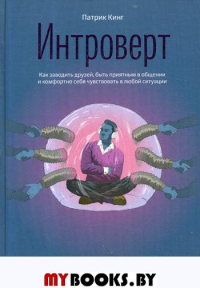 Интроверт. Как заводить друзей, быть приятным в общении и комфортно себя чувствовать в любой ситуации. Кинг П.