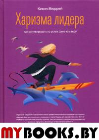 Харизма лидера. Как мотивировать на успех свою команду