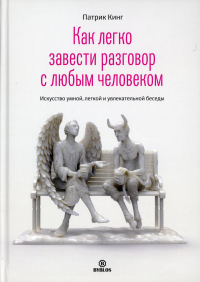 Как легко завести разговор с любым человеком. Искусство умной, легкой и увлекательной беседы