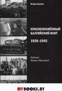 Краснознаменный Балтийский флот 1939-1945. Хроника боевых действий. Алепко И.Г.