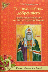 Господь избрал добрейшего. Краткое повествование о св. Патриархе Тихоне