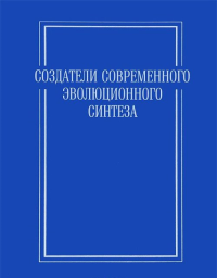 Создатели современного эволюционного синтеза. (Специфика вклада выдающихся биологов в эволюционный синтез). Колчинский Э. (Ред.)