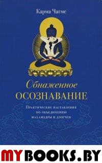 Обнаженное осознавание. Практические на тавления по объединению Махамудры и Дзогчен.. Карма Чагме