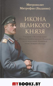 Икона великого князя.Сказание о Великом князе Михаиле Александровиче Романове. Митрофан (Бадан