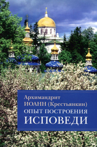 Иоанн (Крестьянкин), архимандрит. Опыт построения исповеди: Пастырские беседы о покаянии в дни Великого поста