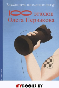 Заклинатель шахматных фигур.100 этюдов Олега Первакова. Ткаченко С.