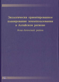Экологически ориентированное планирование землепользования в Алтайском регионе Кош-Агачский район. Семенов Ю.М., Бабин В.Г., Кочеева Н.А., Шитов А.В., Журавлева О.В., Минаев А.И., Сухова М.Г.