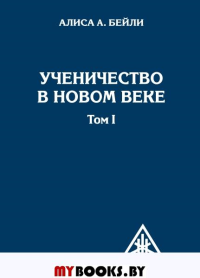 Ученичество в Новом веке. Том I. 2-е изд.. Бейли А.