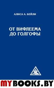 От Вифлеема до Голгофы. Посвящения Иисуса (перепл). Бейли А.