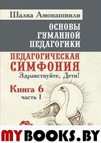 Основы гуманной педагогики. Кн.6 Педагогическая симфония. Ч.1