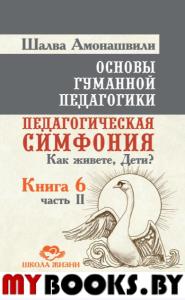 Основы гуманной педагогики. Кн. 6. Педагогическая симфония. Ч. 2. Как живете, Дети?