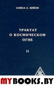 Трактат о космическом огне. Том II. 2-е изд.. Бейли А.