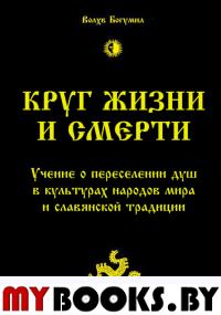 Круг жизни и смерти. Учение о переселении душ в культурах народов мира и славянской традиции. Волхв Богумил