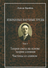 Избранные научные труды. Т.3 Теория света на основе теории слияния. Частицы со спином. Бройль Луи де