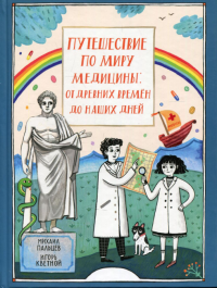 Путешествие по миру медицины: от древних времен до наших дней. Пальцев М., Кветной И.