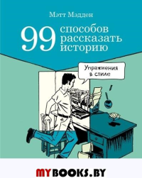 99 способов рассказать историю: Упражнения в стиле. Мэдден М.