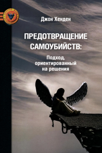 Хенден Дж.. Предотвращение самоубийств: подход, ориентированный на решения