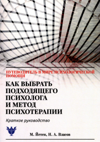 Как выбрать подходящего психолога и метод психотерапии. Краткое руководство. Власов Н.А., Йетен М.