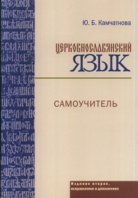 Церковнославянский язык. Самоучитель. . Камчатнова Ю.Б.. Изд.2, испр. и доп.