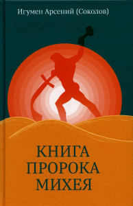 Книга пророка Михея: перевод и комментарий. Игумен Арсений (А. П. Соколов).