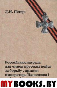 Петерс Д.И. Российская награда для чинов прусских войск за борьбу с армией императора Наполеона I в 1813–1815 гг. Знак отличия Военного ордена для чинов прусских войск. - М.: Старая Басманная, 2014. -