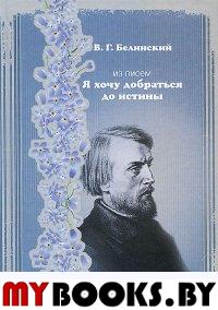 Белинский В.Г. Из писем. "Я хочу добраться до истины" Белинский В.Г.