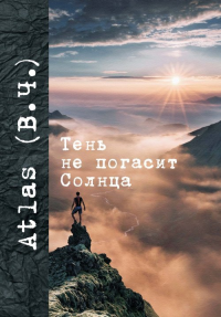 Тень не погасит Солнца. Atlas (В.Ч.)