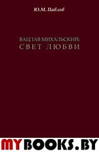 Вацлав Михальский: Свет любви. Павлов Ю.