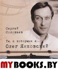 Те,с которыми я...  Олег Янковский. Соловьев С.