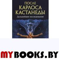 После Карлоса Кастанеды. Дальнейшее исследование. Ксендзюк А.П.