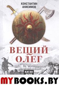 Вещий Олег. Каган всея Руси. Анисимов К.