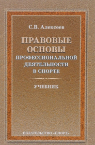 Правовые основы профессиональной деятельности в спорте. Учебник. . Алексеев С.В..