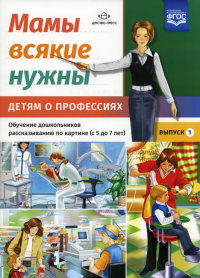 Мамы всякие нужны. Детям о профессиях. 5-7л. Вып. 1. Обуч. дошк. рассказ. по картинке. Нищева Н.