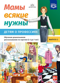 Мамы всякие нужны. Детям о профессиях. 5-7л. Вып. 2. Обуч. дошк. рассказ. по картинке. Нищева Н.