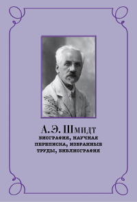 А.Э. Шмидт: биография, научная переписка,избранные труды, библиография. . Беккин Р.И. (Ред.).