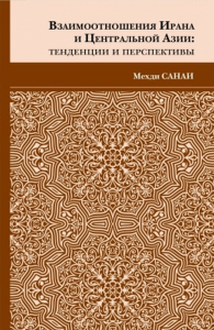 Взаимоотношения Ирана и Центральной Азии: тенденции и перспективы. . Санаи М..