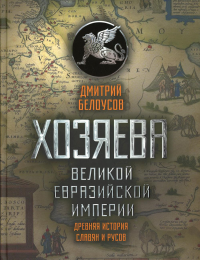 Хозяева Великой евразийской империи. Древняя история славян и русов. 2-е изд., испр. и доп