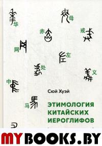 Этимология китайских иероглифов. Сто самых важных китайских иероглифов, которые должен знать каждый. Сюй Хуэй