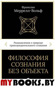 Философия сознания без объекта: Размышления о природе трансцендентального сознания. Меррелл-Вольф Франклин