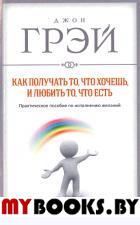 Как получать то, что хочешь, и любить то, что есть. Грэй Джон