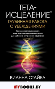 Тета-исцеление. Глубинная работа с убеждениями. Стайбл В.