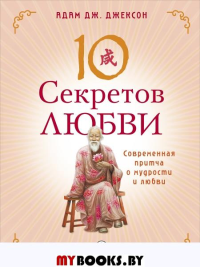 Десять секретов Любви: Современная притча о мудрости и любви. Джексон А.Дж.. Джексон А.Дж.