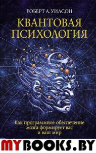 Квантовая психология. Как программное обеспечение мозга формирует вас и ваш мир. Уилсон Р.А.