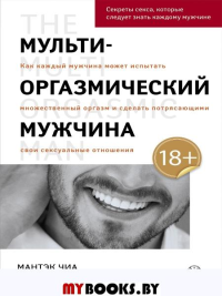 Мульти-оргазмический мужчина: Секреты секса, которые следует знать каждому мужчине. Чиа Мантэк