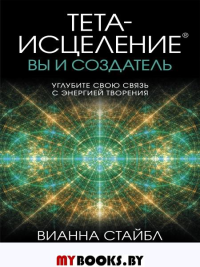 Тета-исцеление: вы и Создатель. Углубите свою связь с энергией творения. Стайбл В.