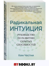 Радикальная Интуиция: Руководство по развитию скрытых способностей. Честни К.