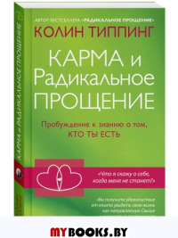 Карма и Радикальное Прощение: Пробуждение к  знанию о том, кто ты есть. Типпинг К.